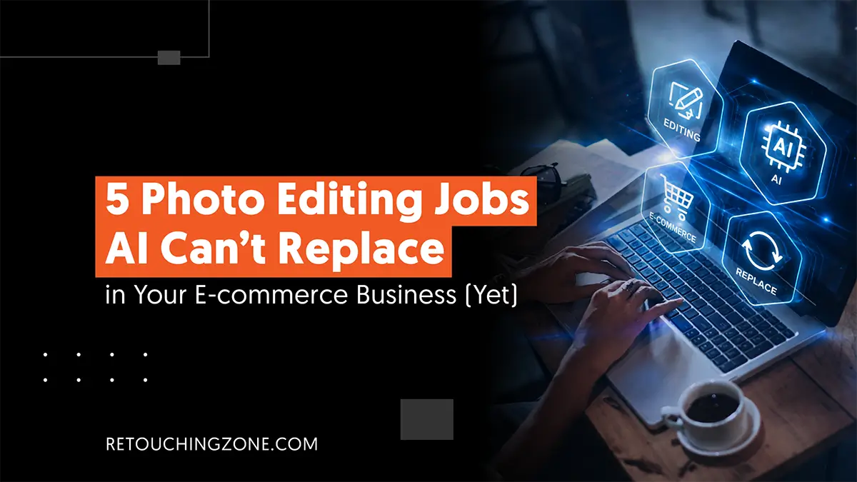 5 Photo Editing Jobs AI Can’t Replace in Your E‑commerce Business (Yet)